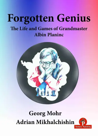 Forgotten Genius - The Life and Games of Grandmaster Albin Planinc |